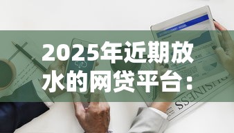 2025年近期放水的网贷平台：分享五个黑户微信借500的平台