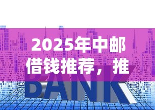 2025年中邮借钱推荐，推荐五个高利贷贷款平台