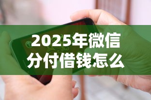 2025年微信分付借钱怎么开通，看看这5个短期网贷平台15天