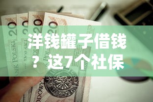 洋钱罐子借钱？这7个社保贷款平台值得一试