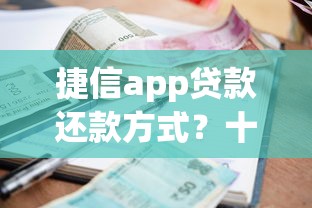 捷信app贷款还款方式？十个逾期也不怕的放水平台