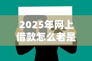 2025年网上借款怎么老是不通过？分享五个比较好的网贷平台
