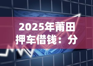 2025年莆田押车借钱:分享五个贷款有借款平台 2025年莆田押车借钱:分享五个贷款有借款平台