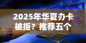 2025年华夏办卡被拒？推荐五个哪些网贷平台是正规的