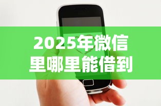 2025年微信里哪里能借到钱，整合五个比较好下款的网贷平台