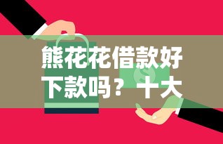 熊花花借款好下款吗?十大网上平台借钱不还会怎样推荐 熊花花借款好下款吗?十大网上平台借钱不还会怎样推荐