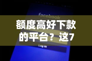 额度高好下款的平台？这7个网黑逾期下款平台值得一试