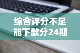 综合评分不足能下款分24期有哪些？5个逾期必下款的口子推荐给你