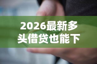 2026最新多头借贷也能下款的平台（支持支付宝），6个2025年短期借款平台,7到14天无私分享