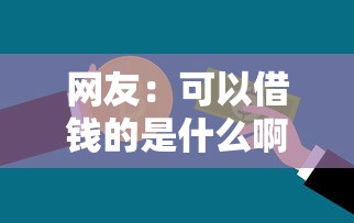 网友：可以借钱的是什么啊？求介绍几款不看征征信的网货平台