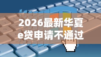 2026最新华夏e贷申请不通过（支持微信），6个好口子无私分享