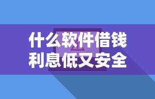 什么软件借钱利息低又安全？盘点最新6个利息低的网贷平台