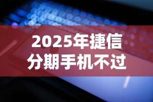 2025年捷信分期手机不过怎么办，整合5个轻松贷10万的平台