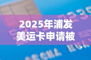 2025年浦发美运卡申请被拒：整合五个18岁可以贷款的平台