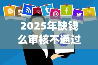 2025年缺钱么审核不通过？公布五个黑户无条件下款的app
