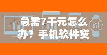 急需7千元怎么办？手机软件贷款哪个快试试这5个无门槛平台