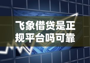 飞象借贷是正规平台吗可靠吗拢共有哪些选择？10个好的网贷平台详解