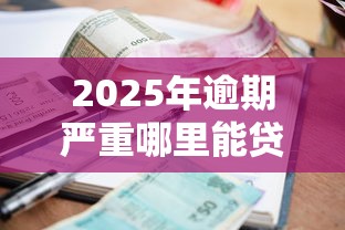 2025年逾期严重哪里能贷款？梳理5个平台贷款好通过
