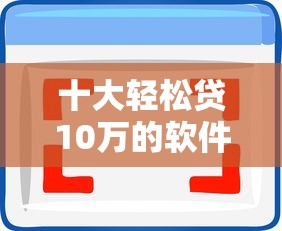 十大轻松贷10万的软件盘点，解决微信怎么借钱不被赖账呢的问题