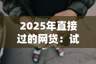 2025年直接过的网贷：试试这5个每个人扣多少？