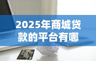 2025年商城贷款的平台有哪些？整理5个苹果贷款平台