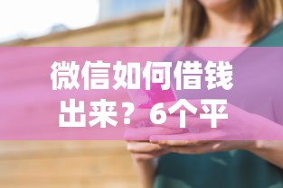 微信如何借钱出来?6个平台试试看哪个能下款 微信如何借钱出来?6个平台试试看哪个能下款