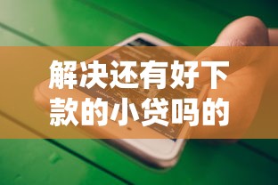 解决还有好下款的小贷吗的7个未成年人贷款平台分享