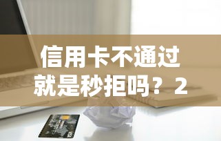 信用卡不通过就是秒拒吗？2026最新测评10个小额贷款不查征信的软件