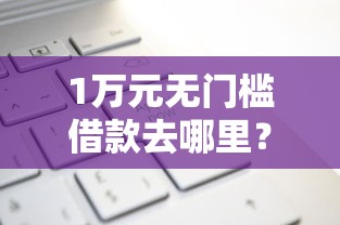 1万元无门槛借款去哪里？借款平台申请频繁怎么办看这6个平台
