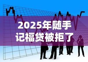 2025年随手记福贷被拒了：看看这5个5000元贷款平台好