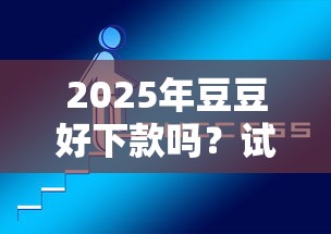 2025年豆豆好下款吗？试试这5个网上正规借钱平台