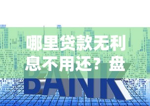 哪里贷款无利息不用还？盘点最新6个放水软件