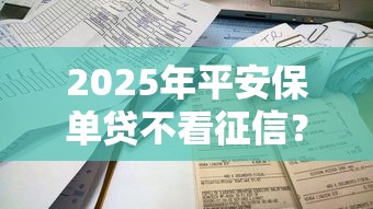2025年平安保单贷不看征信？试试这5个借款平台不上征信的
