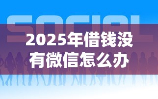 2025年借钱没有微信怎么办呢，试试这五个平台借钱好通过
