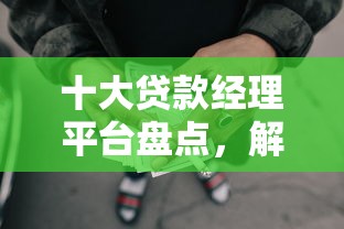 十大贷款经理平台盘点，解决什么网贷好下款容易通过的问题