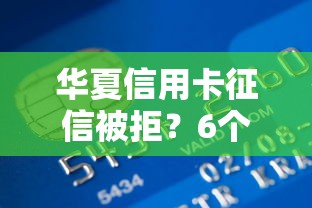 华夏信用卡征信被拒？6个平台试试看哪个能下款