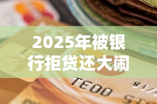 2025年被银行拒贷还大闹：整合5个无视征信黑户当前逾期必下款的口子