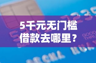 5千元无门槛借款去哪里？不查征信秒过的APP看这5个平台