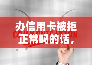 办信用卡被拒正常吗的话，可以看看这7个2025新口子不用审核的方法