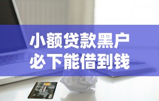 小额贷款黑户必下能借到钱吗?5千元无门槛借款8个平台推荐 小额贷款黑户必下能借到钱吗?5千元无门槛借款8个平台推荐