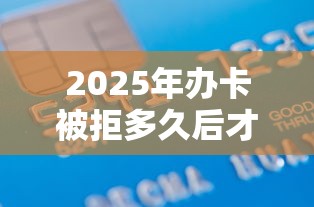 2025年办卡被拒多久后才能办？梳理5个借款平台利息最低最正规放款最快