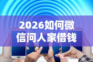 2026如何微信问人家借钱，差3000元就选这8个平台