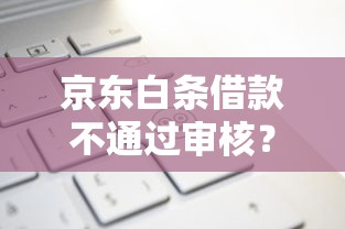 京东白条借款不通过审核?这7个上海贷款平台值得一试 京东白条借款不通过审核?这7个上海贷款平台值得一试