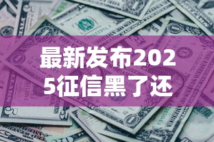 最新发布2025征信黑了还能下款的网贷，私人借钱5000元有这6个渠道
