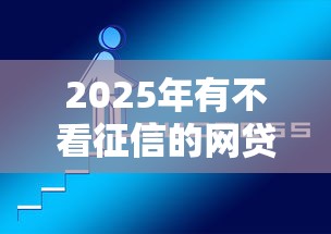 2025年有不看征信的网贷吗？罗列5个好通过的网贷平台