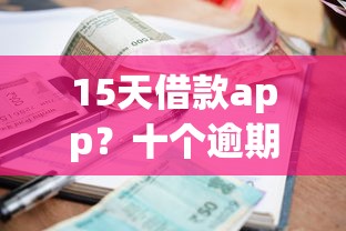 15天借款app？十个逾期也不怕的安全小额贷款平台