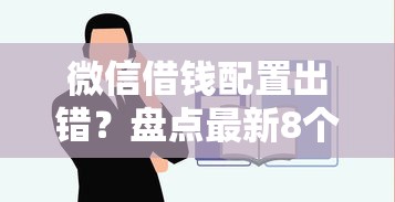 微信借钱配置出错？盘点最新8个比较容易过的贷款平台