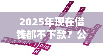 2025年现在借钱都不下款？公布五个贷款靠谱平台
