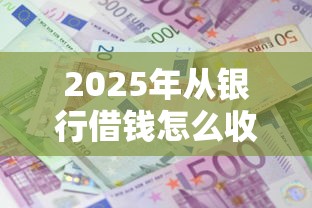 2025年从银行借钱怎么收费用：推荐5个利息低的正规借钱平台