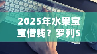 2025年水果宝宝借钱？罗列5个哪些借钱平台靠谱